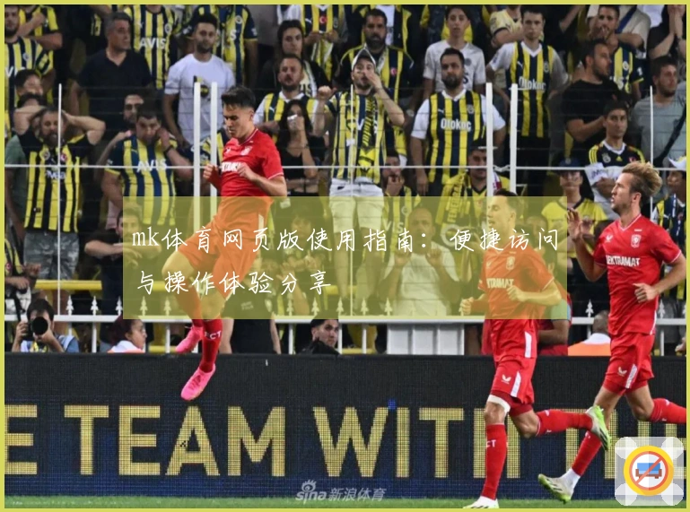 mk体育网页版使用指南：便捷访问与操作体验分享
