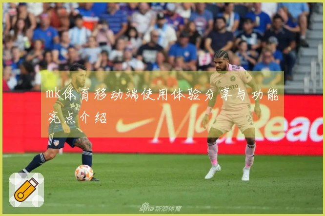 mk体育移动端使用体验分享与功能亮点介绍