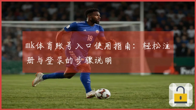 mk体育账号入口使用指南：轻松注册与登录的步骤说明