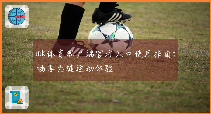 mk体育客户端官方入口使用指南：畅享无缝运动体验