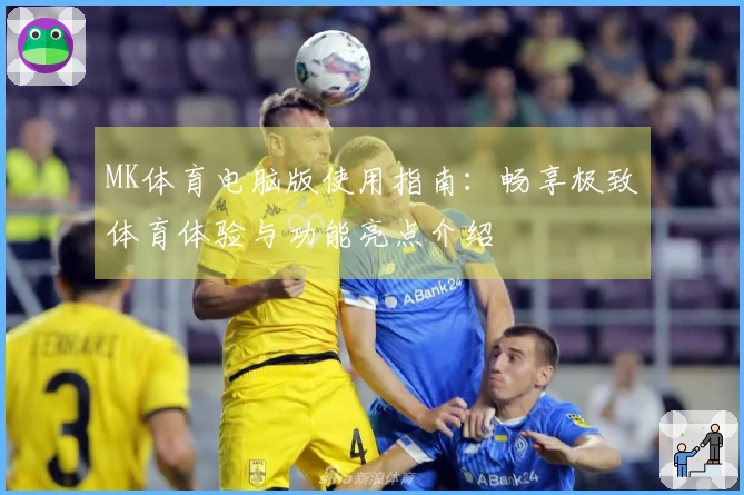 MK体育电脑版使用指南：畅享极致体育体验与功能亮点介绍