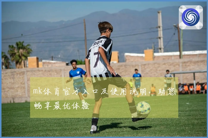 mk体育官方入口及使用说明，助您畅享最优体验