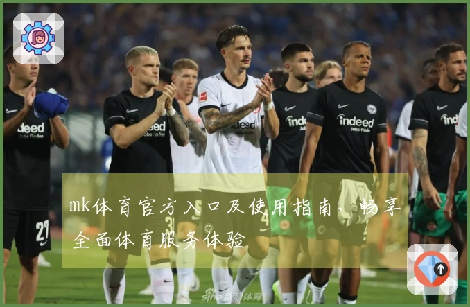 mk体育官方入口及使用指南，畅享全面体育服务体验