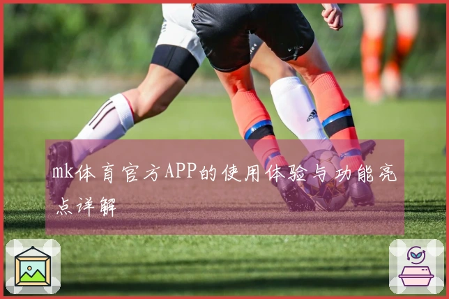 mk体育官方APP的使用体验与功能亮点详解