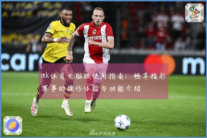 mk体育电脑版使用指南：畅享精彩赛事的操作体验与功能介绍